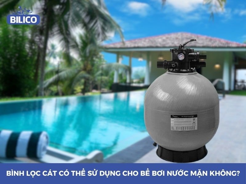 Bình lọc cát có thể sử dụng cho bể bơi nước mặn không?